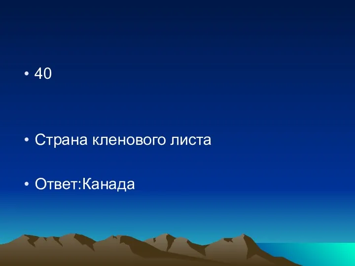 40 Страна кленового листа Ответ:Канада