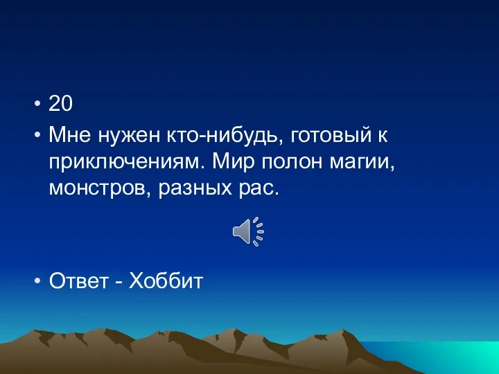 20 Мне нужен кто-нибудь, готовый к приключениям. Мир полон магии, монстров, разных рас. Ответ - Хоббит