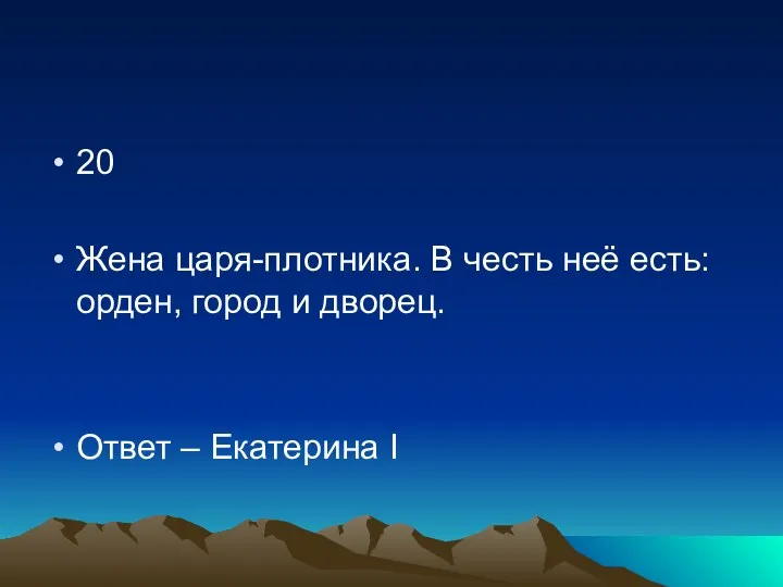 20 Жена царя-плотника. В честь неё есть: орден, город и дворец. Ответ – Екатерина I