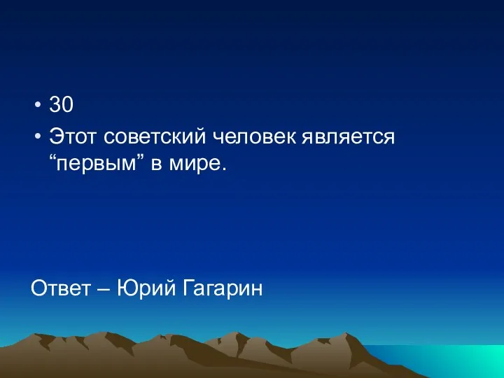 30 Этот советский человек является “первым” в мире. Ответ – Юрий Гагарин