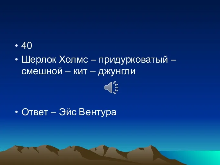 40 Шерлок Холмс – придурковатый – смешной – кит – джунгли Ответ – Эйс Вентура