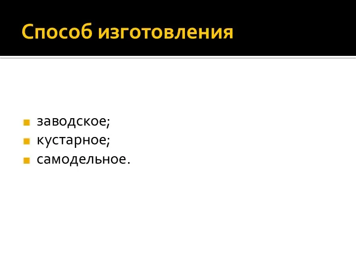 Способ изготовления заводское; кустарное; самодельное.