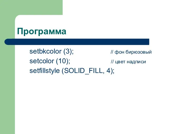 Программа setbkcolor (3); // фон бирюзовый setcolor (10); // цвет надписи setfillstyle (SOLID_FILL, 4);