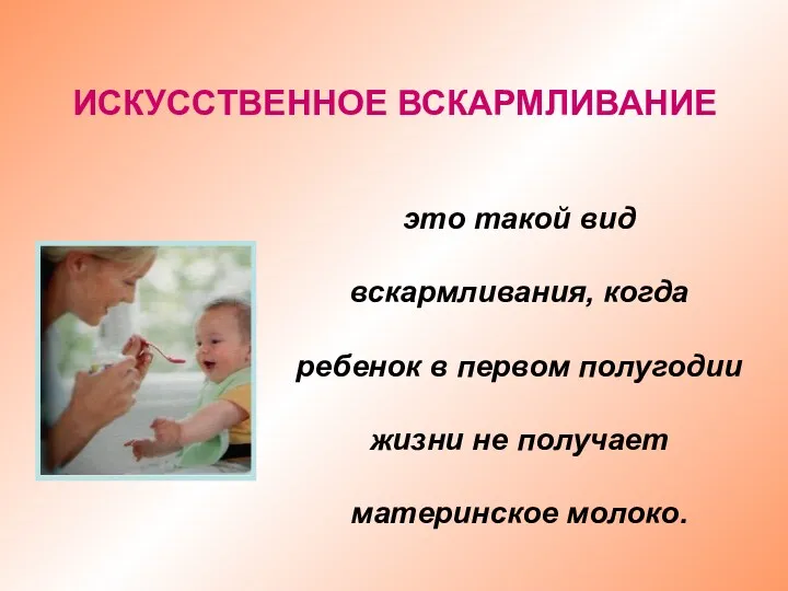 это такой вид вскармливания, когда ребенок в первом полугодии жизни не получает материнское молоко. ИСКУССТВЕННОЕ ВСКАРМЛИВАНИЕ