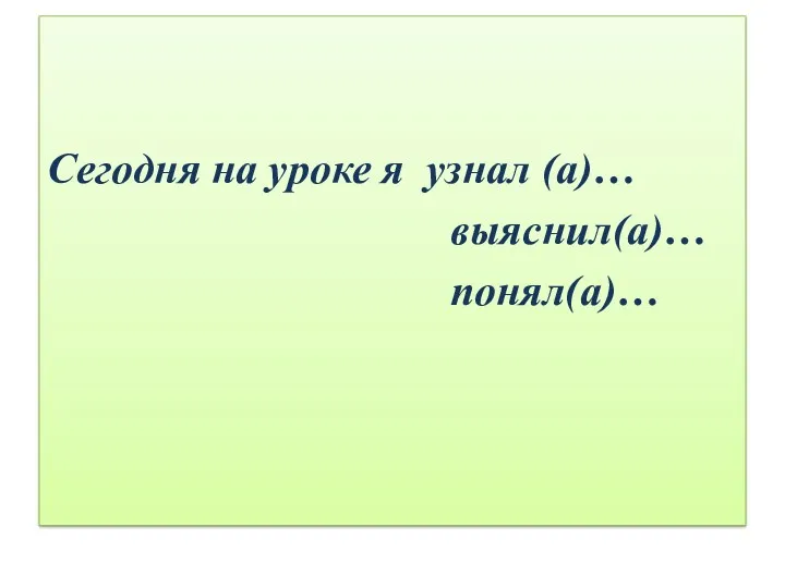 Сегодня на уроке я узнал (а)… выяснил(а)… понял(а)…