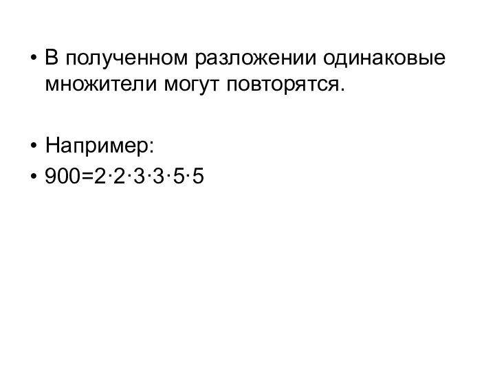 В полученном разложении одинаковые множители могут повторятся. Например: 900=2·2·3·3·5·5