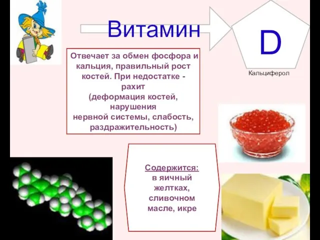 Витамин D Содержится: в яичный желтках, сливочном масле, икре Отвечает за обмен фосфора