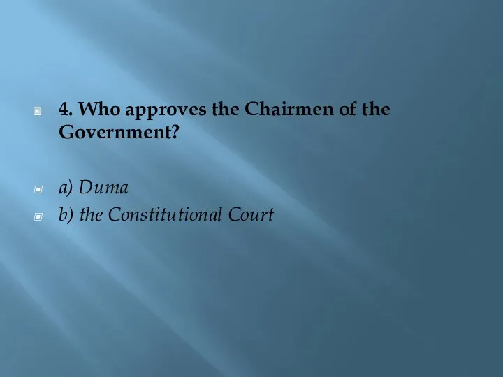 4. Who approves the Chairmen of the Government? a) Duma b) the Constitutional Court