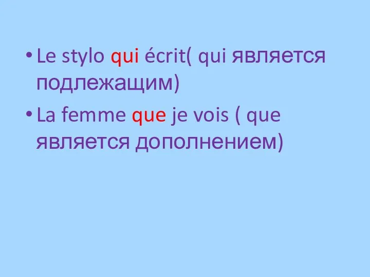 Le stylo qui écrit( qui является подлежащим) La femme que je vois ( que является дополнением)