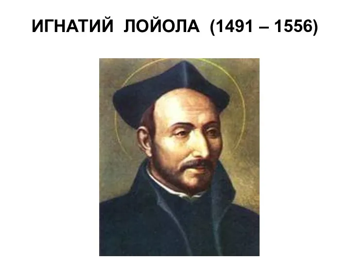 ИГНАТИЙ ЛОЙОЛА (1491 – 1556)