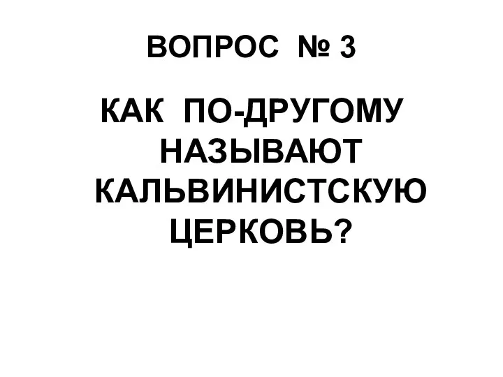 ВОПРОС № 3 КАК ПО-ДРУГОМУ НАЗЫВАЮТ КАЛЬВИНИСТСКУЮ ЦЕРКОВЬ?