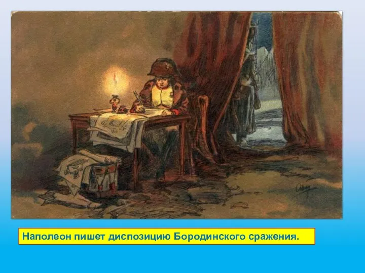 Наполеон пишет диспозицию Бородинского сражения.
