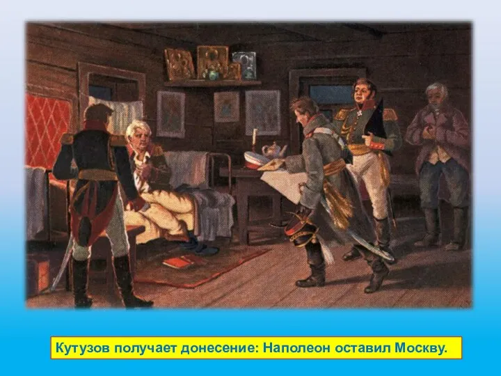 Кутузов получает донесение: Наполеон оставил Москву.