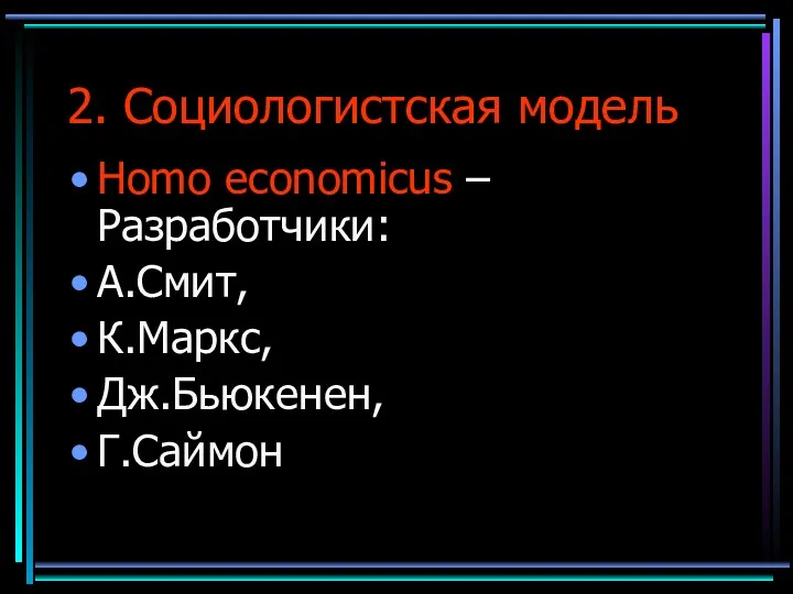 2. Социологистская модель Homo economicus – Разработчики: А.Смит, К.Маркс, Дж.Бьюкенен, Г.Саймон