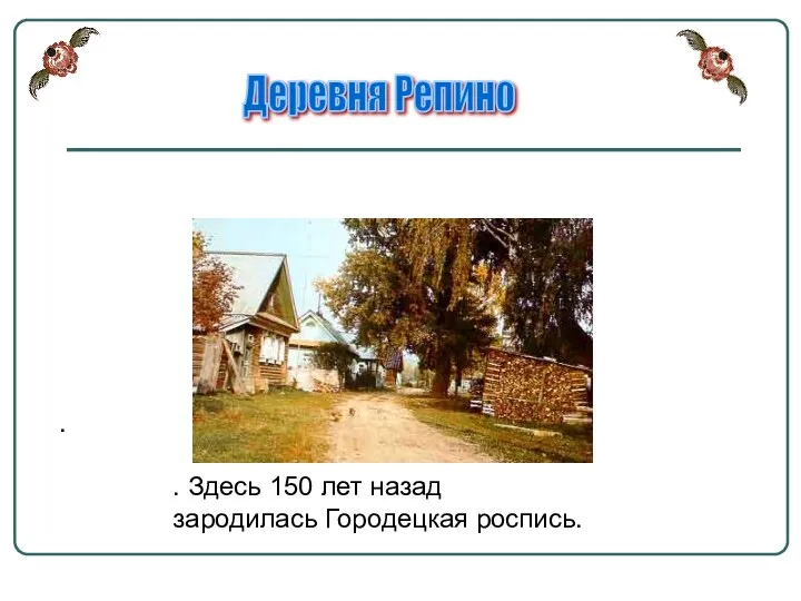 . . Здесь 150 лет назад зародилась Городецкая роспись. Деревня Репино