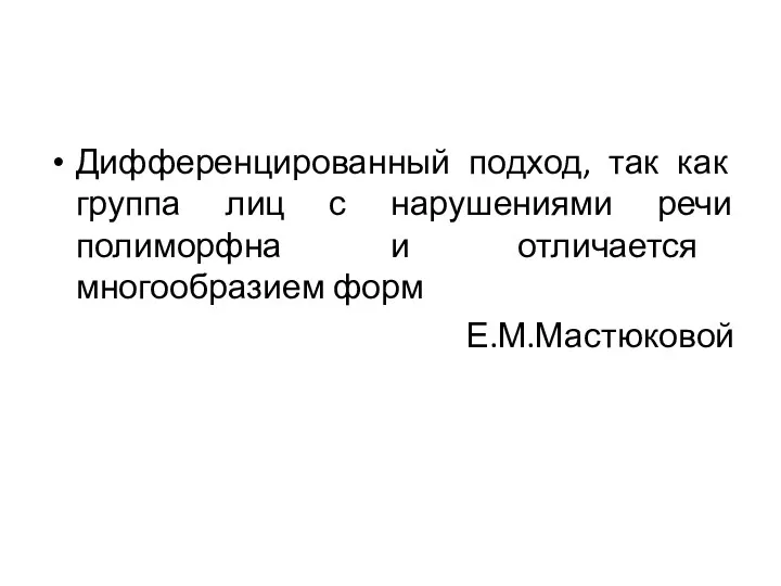 Дифференцированный подход, так как группа лиц с нарушениями речи полиморфна и отличается многообразием форм Е.М.Мастюковой