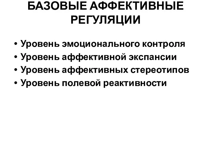 БАЗОВЫЕ АФФЕКТИВНЫЕ РЕГУЛЯЦИИ Уровень эмоционального контроля Уровень аффективной экспансии Уровень аффективных стереотипов Уровень полевой реактивности