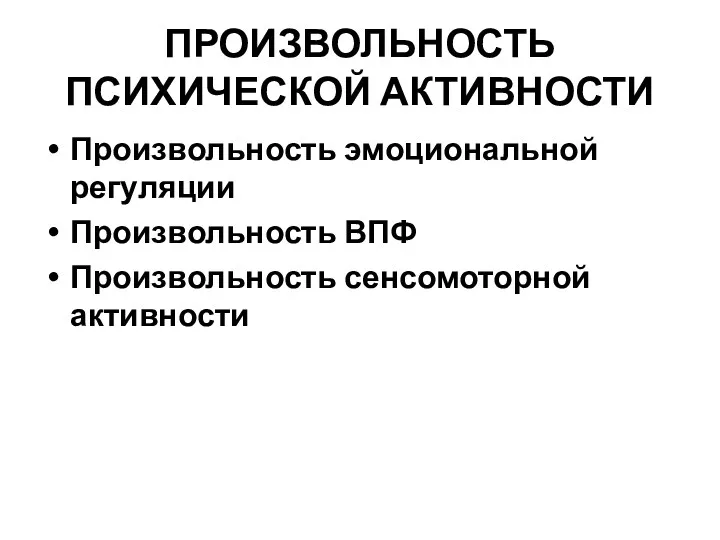 ПРОИЗВОЛЬНОСТЬ ПСИХИЧЕСКОЙ АКТИВНОСТИ Произвольность эмоциональной регуляции Произвольность ВПФ Произвольность сенсомоторной активности