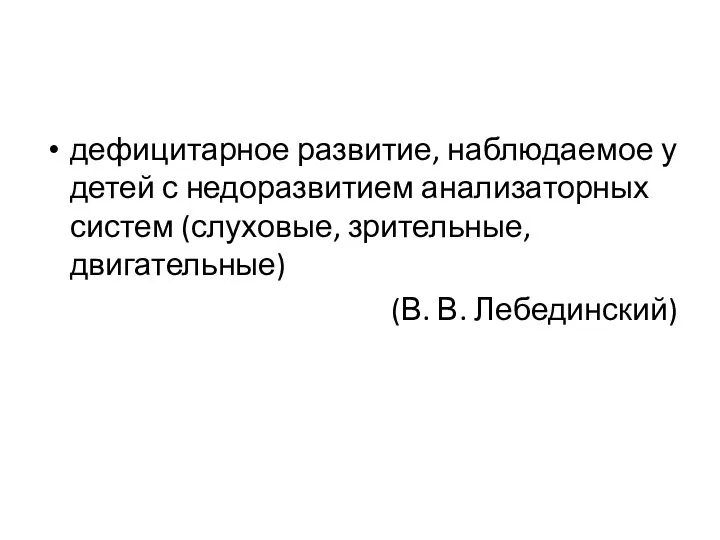 дефицитарное развитие, наблюдаемое у детей с недоразви­тием анализаторных систем (слуховые, зрительные, двигательные) (В. В. Лебединский)