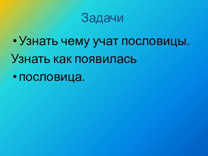 Задачи Узнать чему учат пословицы. Узнать как появилась пословица.