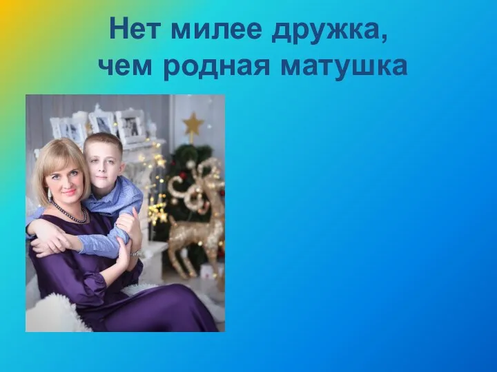 Нет милее дружка, чем родная матушка