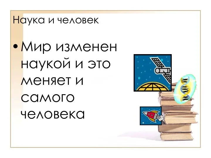 Наука и человек Мир изменен наукой и это меняет и самого человека