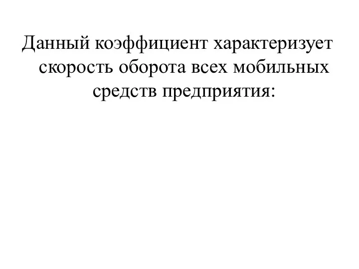 Данный коэффициент характеризует скорость оборота всех мобильных средств предприятия: