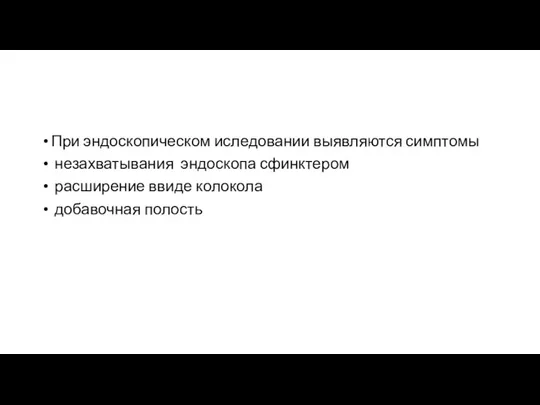 При эндоскопическом иследовании выявляются симптомы незахватывания эндоскопа сфинктером расширение ввиде колокола добавочная полость