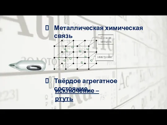 Металлическая химическая связь Твёрдое агрегатное состояние, исключение – ртуть