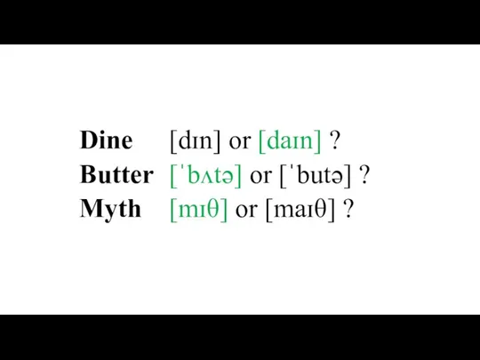 Dine [dɪn] or [daɪn] ? Butter [ˈbʌtə] or [ˈbutə] ? Myth [mɪθ] or [maɪθ] ?