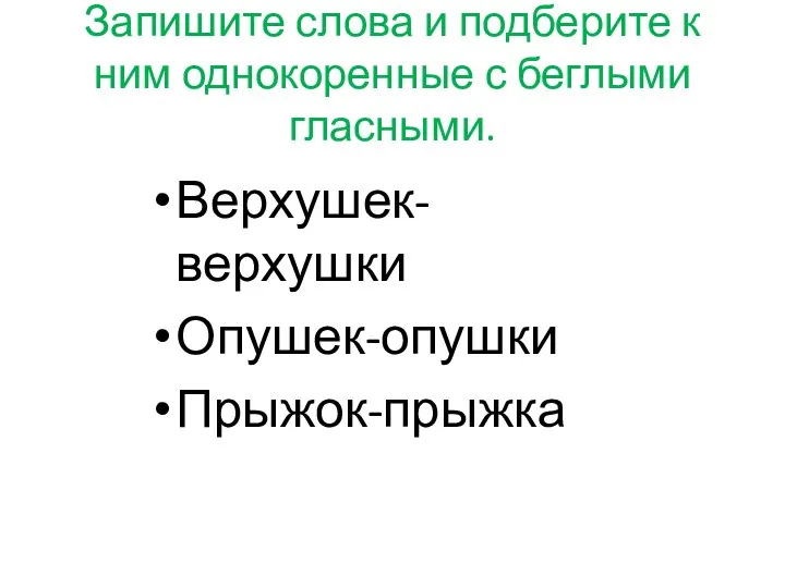 Запишите слова и подберите к ним однокоренные с беглыми гласными. Верхушек-верхушки Опушек-опушки Прыжок-прыжка