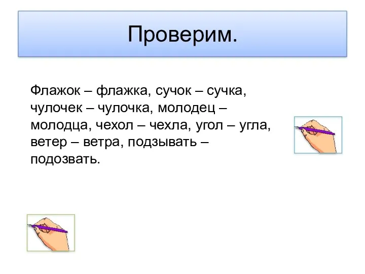 Проверим. Флажок – флажка, сучок – сучка, чулочек – чулочка,