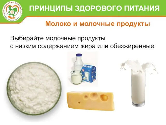 Выбирайте молочные продукты с низким содержанием жира или обезжиренные Молоко и молочные продукты ПРИНЦИПЫ ЗДОРОВОГО ПИТАНИЯ