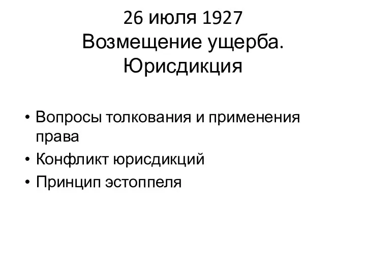 26 июля 1927 Возмещение ущерба. Юрисдикция Вопросы толкования и применения права Конфликт юрисдикций Принцип эстоппеля