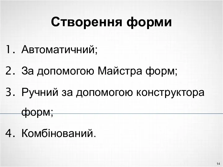 Створення форми Автоматичний; За допомогою Майстра форм; Ручний за допомогою конструктора форм; Комбінований.