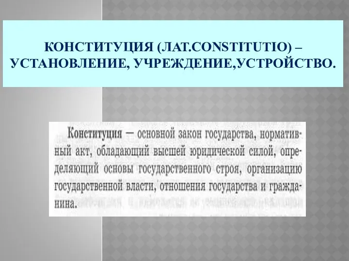 КОНСТИТУЦИЯ (ЛАТ.СONSTITUTIO) – УСТАНОВЛЕНИЕ, УЧРЕЖДЕНИЕ,УСТРОЙСТВО.