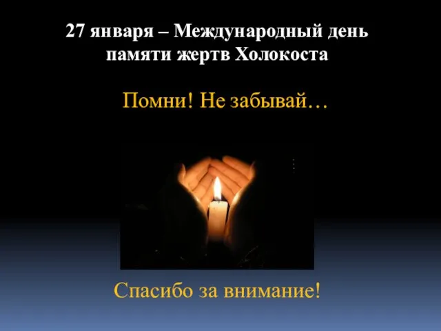 Помни! Не забывай… 27 января – Международный день памяти жертв Холокоста Спасибо за внимание!