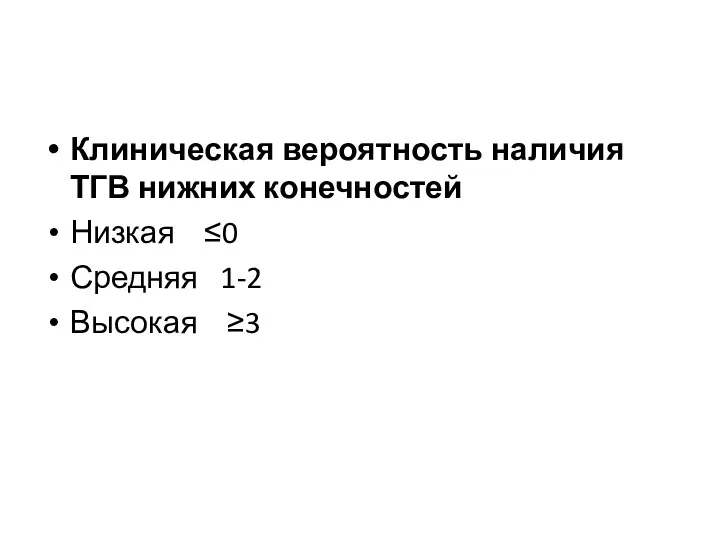 Клиническая вероятность наличия ТГВ нижних конечностей Низкая ≤0 Средняя 1-2 Высокая ≥3