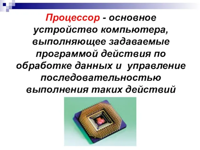 Процессор - основное устройство компьютера, выполняющее задаваемые программой действия по обработке данных и