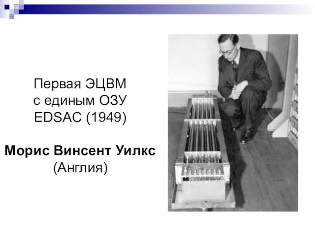 Первая ЭЦВМ с единым ОЗУ EDSAC (1949) Морис Винсент Уилкс (Англия)