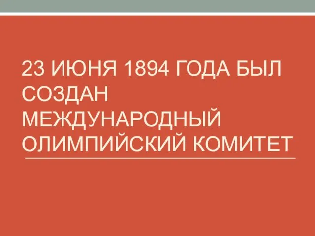 23 ИЮНЯ 1894 ГОДА БЫЛ СОЗДАН МЕЖДУНАРОДНЫЙ ОЛИМПИЙСКИЙ КОМИТЕТ