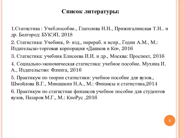 Список литературы: 1.Статистика : Учеб.пособие., Глаголева Н.Н., Прижигалинская Т.Н.. и др. Белгород: БУКЭП,