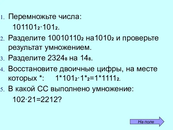 Перемножьте числа: 1011012·1012. Разделите 100101102 на10102 и проверьте результат умножением.