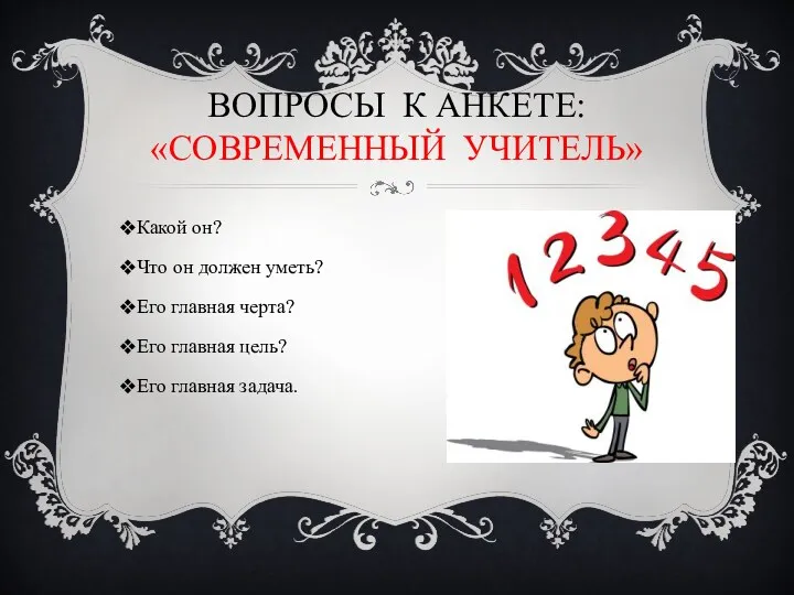 ВОПРОСЫ К АНКЕТЕ: «СОВРЕМЕННЫЙ УЧИТЕЛЬ» Какой он? Что он должен уметь? Его главная