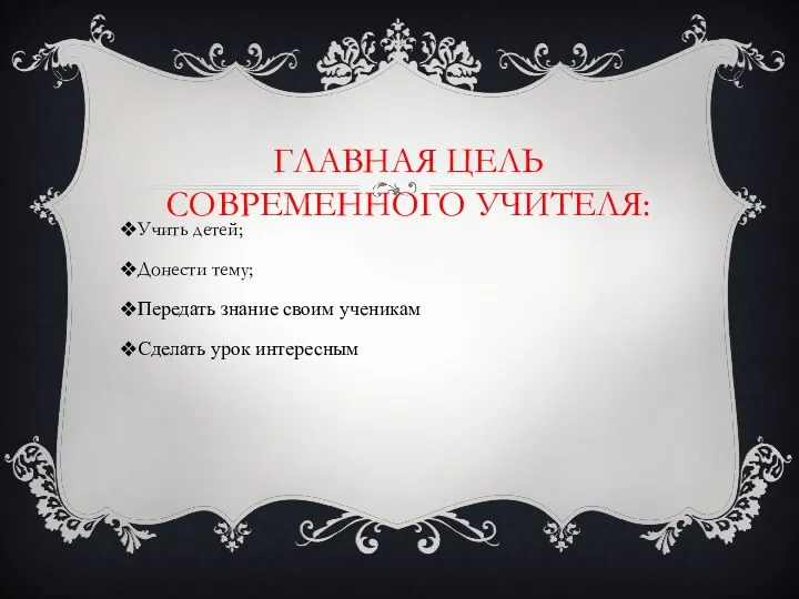 ГЛАВНАЯ ЦЕЛЬ СОВРЕМЕННОГО УЧИТЕЛЯ: Учить детей; Донести тему; Передать знание своим ученикам Сделать урок интересным