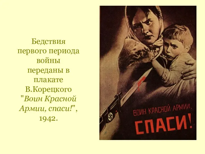 Бедствия первого периода войны переданы в плакате В.Корецкого "Воин Красной Армии, спаси!", 1942.