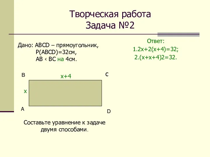 Творческая работа Задача №2 Ответ: 1.2х+2(х+4)=32; 2.(х+х+4)2=32. А С Дано: