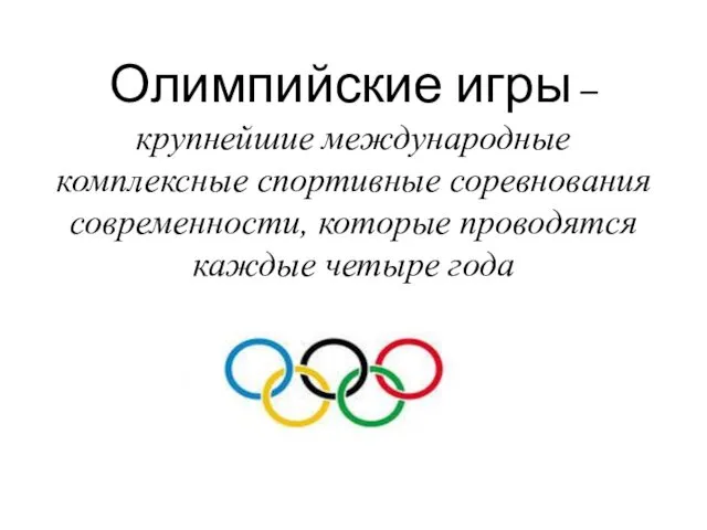 Олимпийские игры – крупнейшие международные комплексные спортивные соревнования современности, которые проводятся каждые четыре года