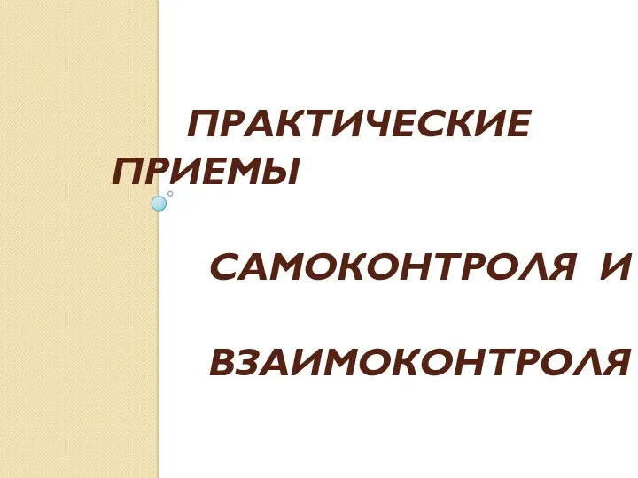 ПРАКТИЧЕСКИЕ ПРИЕМЫ САМОКОНТРОЛЯ И ВЗАИМОКОНТРОЛЯ