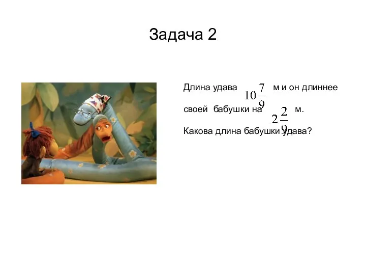 Задача 2 Длина удава м и он длиннее своей бабушки на м. Какова длина бабушки удава?